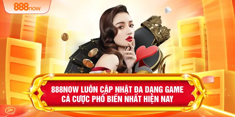 888NOW luôn cập nhật đa dạng game cá cược phổ biến nhất hiện nay 