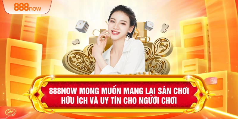 888NOW mong muốn mang lại sân chơi hữu ích và uy tín cho người chơi 