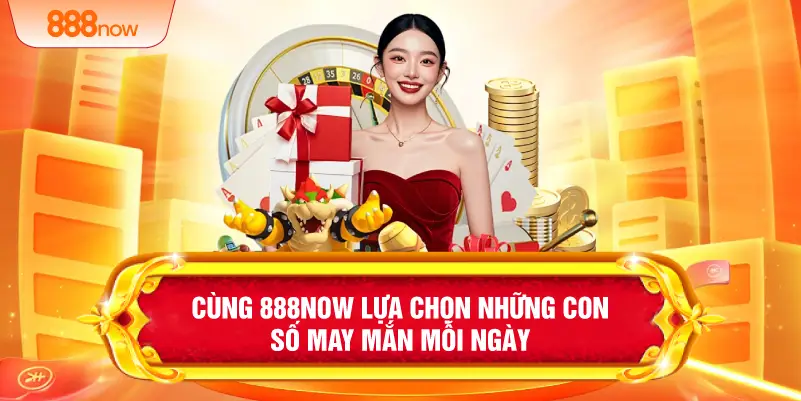 Cùng 888NOW lựa chọn những con số may mắn mỗi ngày