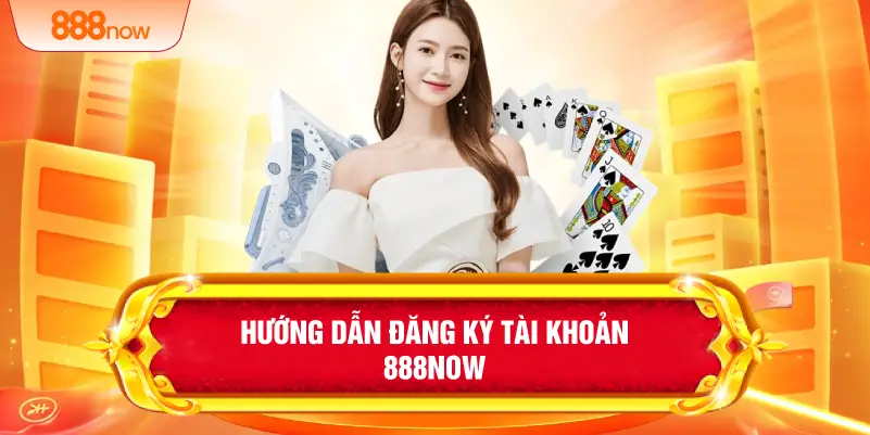 Hướng dẫn đang ký tài khoản 888NOW